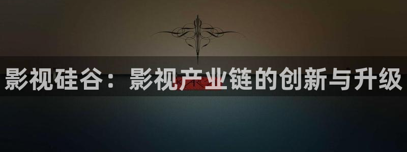 我不卡电影：影视硅谷：影视产业链的创新与升级