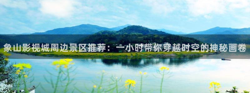 我不卡神马我不卡电影：象山影视城周边景区推荐：一小时带你穿越时空的神秘画卷