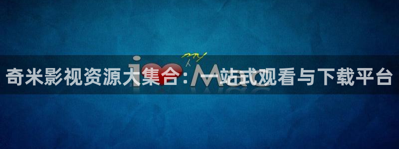 神马我不卡电影国语版：奇米影视资源大集合：一站式观看与下载平台
